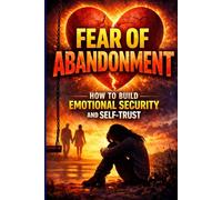Fear of Abandonment: How to Build Emotional Security and Self-Trust: Overcome Attachment Anxiety, Build Emotional Security, Heal Relationship ... Self-Trust (The Secure Attachment Playbook)
