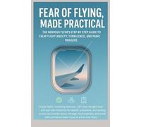 Fear of Flying, Made Practical, The Nervous Flyer’s Step-by-Step Guide to Calm Flight Anxiety, Turbulence, and Panic Triggers,Calm: Simple habits, ... for takeoff, turbulence, and landing