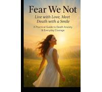 FEAR WE NOT: Live with Love. Meet Death with Smile. A Practical Guide to Death Anxiety and Everyday Courage (Transformation)