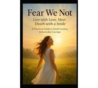 FEAR WE NOT: Live with Love. Meet Death with Smile. A Practical Guide to Death Anxiety and Everyday Courage (Transformation)