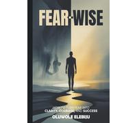 Fear-Wise: How to Turn Fear into Clarity, Courage, and Success