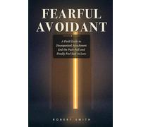 FEARFUL AVOIDANT: A Field Guide to Disorganized Attachment - How to End the Push-Pull, Calm the Fear of Closeness, and Finally Feel Safe in Love