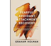 Fearful Avoidant Attachment Recovery: Heal the Hot-and-Cold Cycle, Break Free from Self-Sabotage, and Move Toward Secure, Lasting Love (The Emotional Intelligence Essentials Series)
