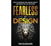 Fearless By Design: How to overcome fear, remove anxiety and create the life you desire