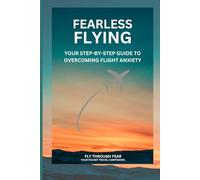FEARLESS FLYING: YOUR STEP-BY-STEP GUIDE TO OVERCOMING FLIGHT ANXIETY