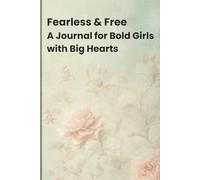 Fearless & Free A Journal for Bold Girls with Big Hearts: Inspiring Confidence, Kindness, and Courage