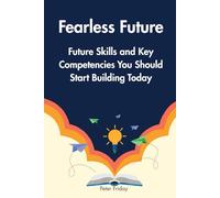 Fearless Future Future Skills and Key Competencies You Should Start Building Today: A Practical Guide to Developing the Skills You Need for a Changing World