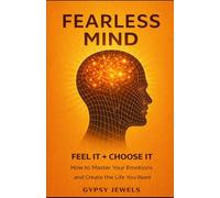 Fearless Mind: How To Master Your Emotions and Create the Life You Want
