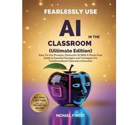 Fearlessly Use AI In The Classroom (Ultimate Edition): Easy-To-Use Prompts, Demystify AI With A Stress-Free Guide To Essential Strategies And Techniques For Transformational Classroom Instruction