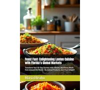 Feast Fast: Enlightening Lenten Cuisine with Florida’s Global Markets: Transform Your 40-Day Journey with Vibrant, Nutritious Meals from Around the ... Spices, and Secrets from Global Markets)