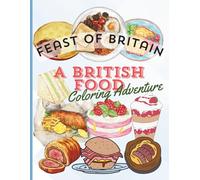 FEAST OF BRITAIN, A BRITISH FOOD COLORING ADVENTURE: Experience a Fun and Informative Coloring Book with Detailed British Cuisine and Delightful Food Art for All Ages (The Feast of..)