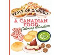 FEAST OF CANADA, A CANADIAN FOOD COLORING ADVENTURE: Explore the Rich Heritage and Classic Flavors of Canada Through Engaging and Educational Coloring Pages for All Ages (The Feast of..)