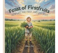 Feast of Firstfruits: New Life, the First, and the Best! (Yahweh’s Rhythms & Reminders)