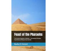 Feast of the Pharaohs: The Ancient Egyptian Cookbook - 50 Authentic Recipes, Food History & Rituals from the Nile