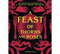 A Feast of Thorns and Roses: The Unofficial Cookbook of A Court of Thorns and Roses