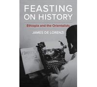 Feasting on History: Ethiopia and the Orientalists (Columbia Studies in International and Global History)