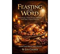 Feasting On The Word: Biblical Recipes • Christian Devotions • Bible Study • Family Meals • Scripture Reflections • Ancient Foods Made for Today's Kitchen