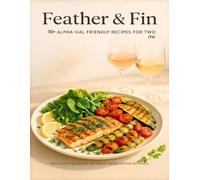 Feather & Fin: A Cookbook for Two, Alpha-Gal Friendly & Flavor-Full: Savor Life After Red Meat with Vibrant Meals, Zesty Marinades, and Joyful Pairings (updated) (Alpha-Gal Kitchen)