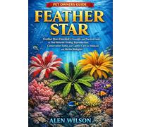 FEATHER STAR: Feather Stars Unveiled: A Scientific and Practical Guide to Their Behavior, Feeding, Reproduction, Conservation Status, and Captive Care for Hobbyists and Marine Biologists.