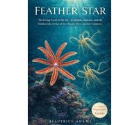 Feather Star: The Living Fossils of the Sea- Evolution, Anatomy, and the Hidden Life of one of the Ocean’s Most Ancient and Elegant Creatures
