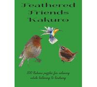 Feathered Friends Kakuro: 100 Kakuro puzzles for relaxing while listening to birdsong