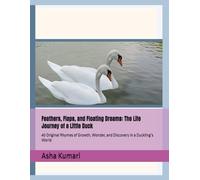 Feathers, Flaps, and Floating Dreams: The Life Journey of a Little Duck: 40 Original Rhymes of Growth, Wonder, and Discovery in a Duckling’s World (Little Wings: Lifelong Journey Rhymes Series)