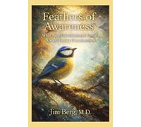 Feathers of Awareness: What Bird Consciousness Reveals About Human Consciousness (The writings of Jim Berg, MD)