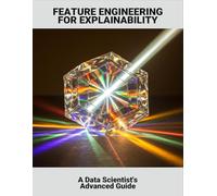 Feature Engineering For Explainability: A Data Scientist'S Advanced Guide