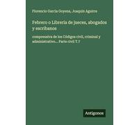Febrero o Librería de jueces, abogados y escribanos: comprensiva de los Códigos civil, criminal y administrativo... Parte civil T.7