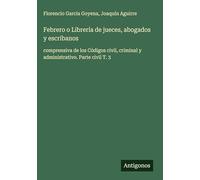 Febrero o Librería de jueces, abogados y escribanos: comprensiva de los Códigos civil, criminal y administrativo. Parte civil T. 3