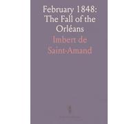 February 1848: The Fall of the Orléans: A close account of the days that ended Louis-Philippe's reign and gave rise to the Second Republic