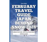 February Travel Guide Japan Beyond Snow 2026: Urban culture, festivals and early spring signs (2026 Travel, Tour and Vacation Guide Books)