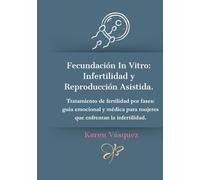 Fecundación In Vitro: Infertilidad y Reproducción Asistida.: Tratamiento de fertilidad por fases: guía emocional y médica para mujeres que enfrentan la infertilidad.