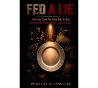 Fed A Lie: How the Food We Were Told to Eat Became the Disease We Can't Escape