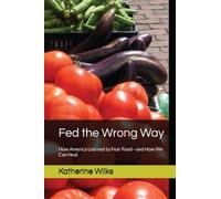 Fed the Wrong Way: How America Learned to Fear Food and How We Can Heal
