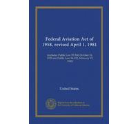 Federal Aviation Act of 1958, revised April 1, 1981: (includes Public Law 95-504, October 24, 1978 and Public Law 96-192, February 15, 1980)