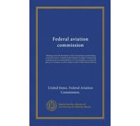 Federal aviation commission (Vol-1): Message from the President of the United States transmitting pursuant to law, a report of the Federal Aviation ... and the relation of the United States thereto
