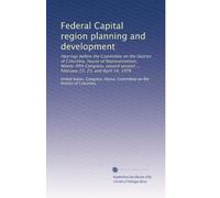Federal Capital region planning and development: Hearings before the Committee on the District of Columbia, House of Representatives, Ninety-fifth ... ... February 22, 23, and April 14, 1978