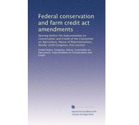 Federal conservation and farm credit act amendments: Hearing before the Subcommittee on Conservation and Credit of the Committee on Agriculture, House ... Congress, first session: Volume 2