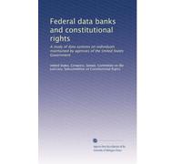 Federal data banks and constitutional rights: A study of data systems on individuals maintained by agencies of the United States Government: Volume 6