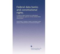 Federal data banks and constitutional rights: A study of data systems on individuals maintained by agencies of the United States Government: Volume 1