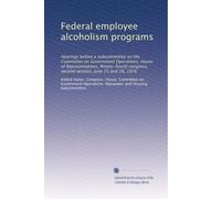 Federal employee alcoholism programs: Hearings before a subcommittee on the Committee on Government Operations, House of Representatives, Ninety-fourth congress, second session, June 25 and 28, 1976