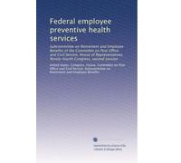 Federal employee preventive health services: Subcommittee on Retirement and Employee Benefits of the Committee on Post Office and Civil Service, House ... Ninety-fourth Congress, second session