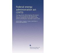 Federal energy administration act (1973): Hearings, Ninety-third Congress, first session, on S. 2776 to provide for the effective and efficient ... policies and programs. December 6 and 7, 1973