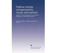 Federal energy reorganization, issues and options: Report to the Committee on Government Operations, United States Senate