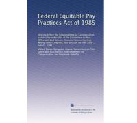 Federal Equitable Pay Practices Act of 1985: Hearing before the Subcommittee on Compensation and Employee Benefits of the Committee on Post Office and ... first session, on H.R. 3008 ... July 23, 1985