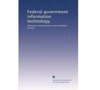 Federal government information technology: Electronic record systems and individual privacy