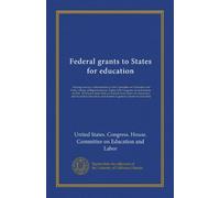 Federal grants to States for education: Hearings before a subcommittee of the Committee on Education and Labor, House of Representatives, Eighty-fifth ... and secondary education, and matters of...