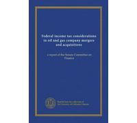 Federal income tax considerations in oil and gas company mergers and acquisitions: a report of the Senate Committee on Finance