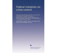 Federal initiatives on crime control: Hearings before the Subcommittee on Crime of the Committee on the Judiciary, House of Representatives, ... control, May 5, 11, 26, June 29 and 30, 1981